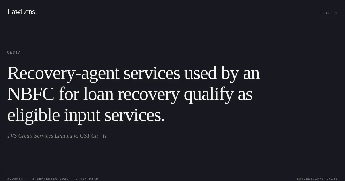 Recovery-agent services used by an NBFC for loan recovery qualify as eligible input services.. TVS Credit Services Limited vs CST Ch - II. CESTAT. LawLens