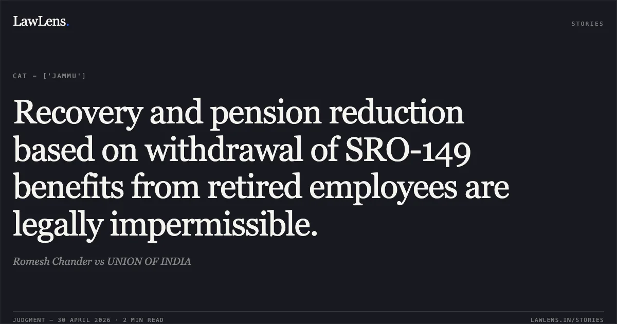 Recovery and pension reduction based on withdrawal of SRO-149 benefits from retired employees are legally impermissible.. Romesh Chander vs UNION OF INDIA. Central Administrative Tribunal. LawLens