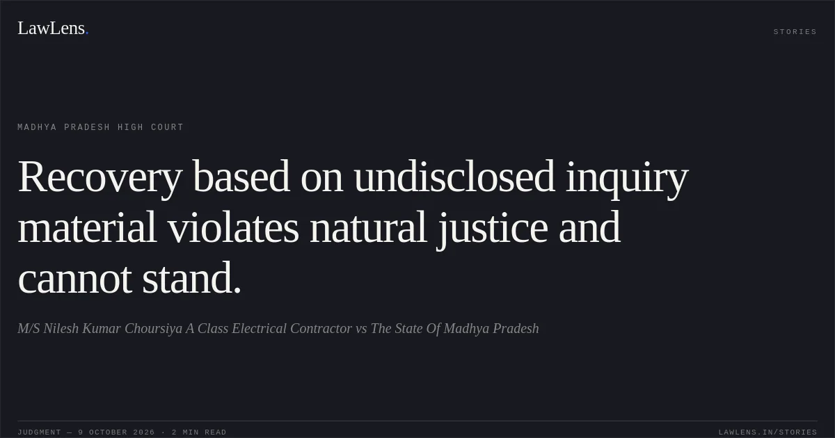 Recovery based on undisclosed inquiry material violates natural justice and cannot stand.. M/S Nilesh Kumar Choursiya A Class Electrical Contractor vs The State Of Madhya Pradesh. Madhya Pradesh High Court. LawLens