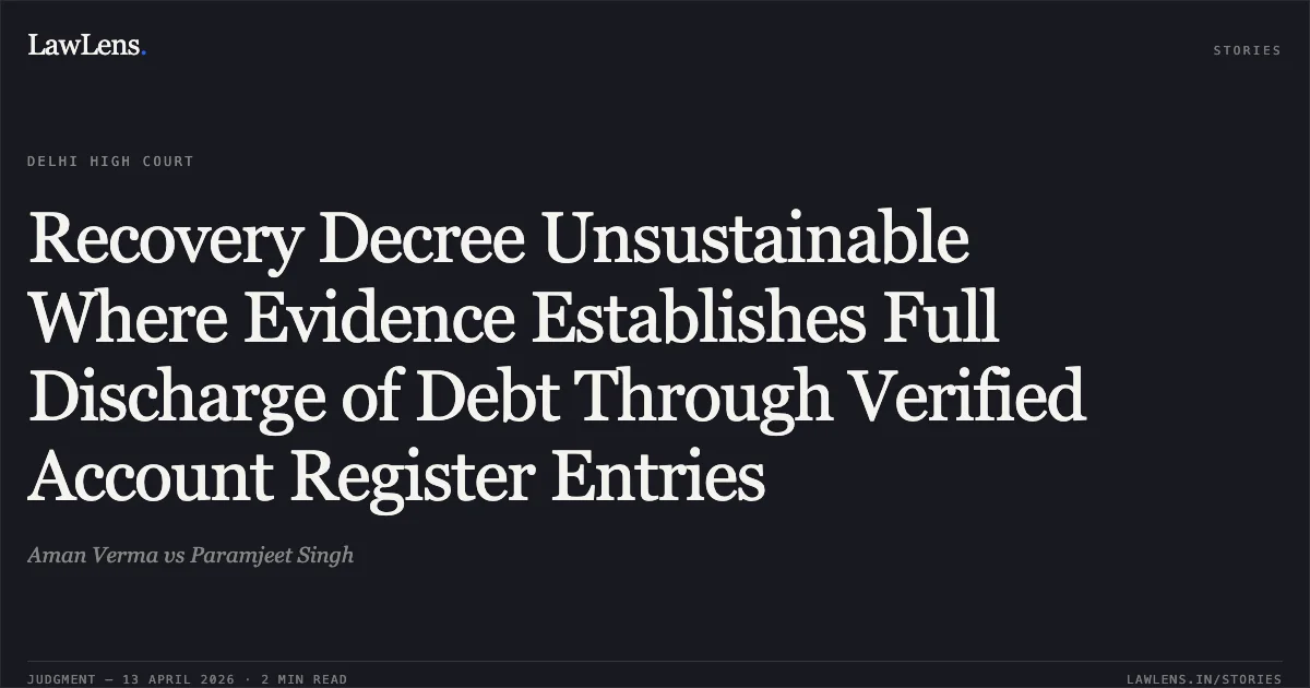 Recovery Decree Unsustainable Where Evidence Establishes Full Discharge of Debt Through Verified Account Register Entries. Aman Verma vs Paramjeet Singh. Delhi High Court. LawLens