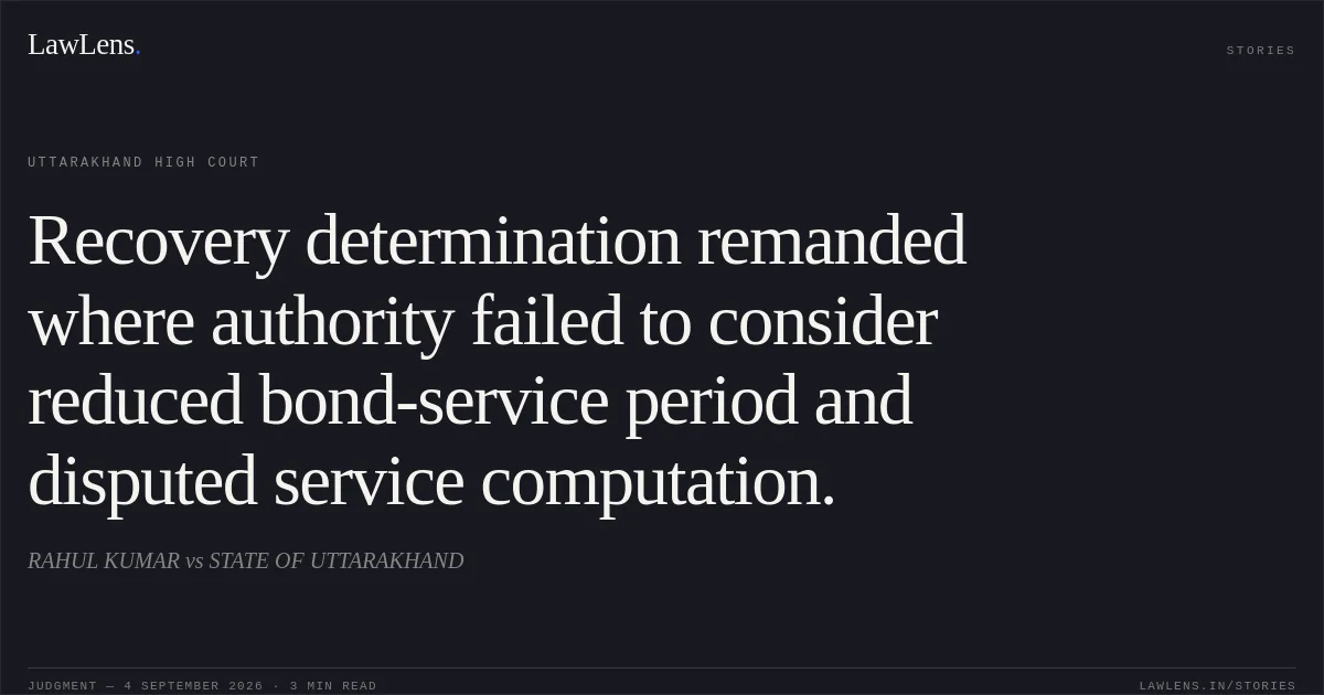 Recovery determination remanded where authority failed to consider reduced bond-service period and disputed service computation.. RAHUL KUMAR vs STATE OF UTTARAKHAND. Uttarakhand High Court. LawLens