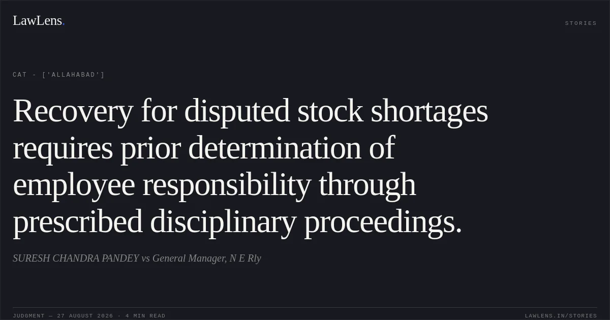 Recovery for disputed stock shortages requires prior determination of employee responsibility through prescribed disciplinary proceedings.. SURESH CHANDRA PANDEY vs General Manager, N E Rly. CAT - ['Allahabad']. LawLens