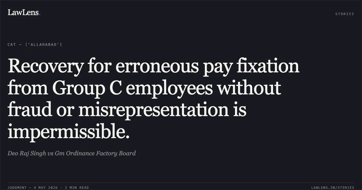 Recovery for erroneous pay fixation from Group C employees without fraud or misrepresentation is impermissible.. Deo Raj Singh vs Gm Ordinance Factory Board. Central Administrative Tribunal. LawLens