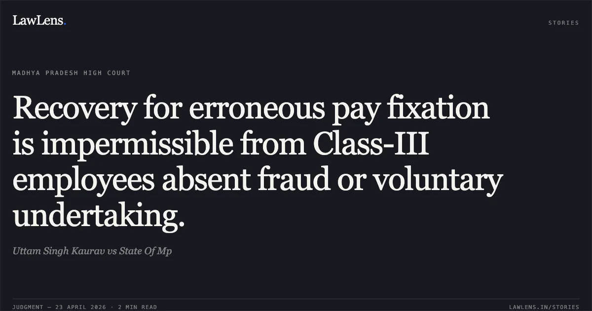 Recovery for erroneous pay fixation is impermissible from Class-III employees absent fraud or voluntary undertaking.. Uttam Singh Kaurav vs State Of Mp. Madhya Pradesh High Court. LawLens