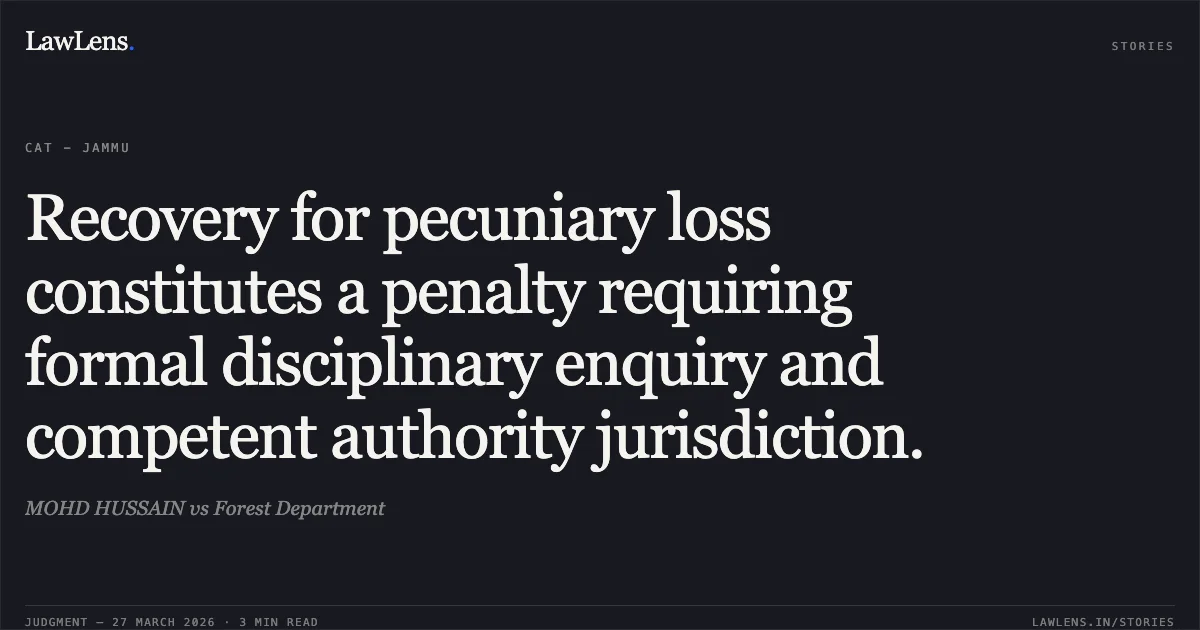 Recovery for pecuniary loss constitutes a penalty requiring formal disciplinary enquiry and competent authority jurisdiction.. MOHD HUSSAIN vs Forest Department. CAT - Jammu. LawLens