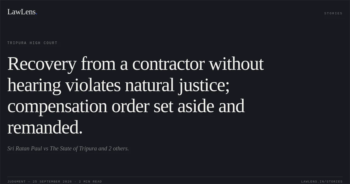 Recovery from a contractor without hearing violates natural justice; compensation order set aside and remanded.. Sri Ratan Paul vs The State of Tripura and 2 others.. Tripura High Court. LawLens