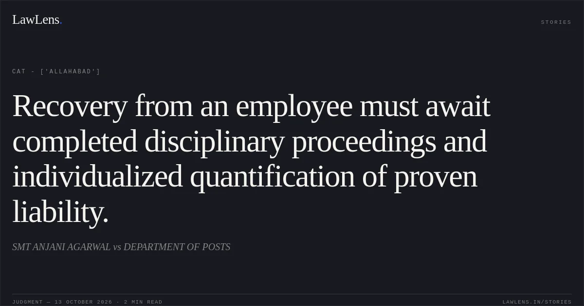 Recovery from an employee must await completed disciplinary proceedings and individualized quantification of proven liability.. SMT ANJANI AGARWAL  vs DEPARTMENT OF POSTS. CAT - ['Allahabad']. LawLens