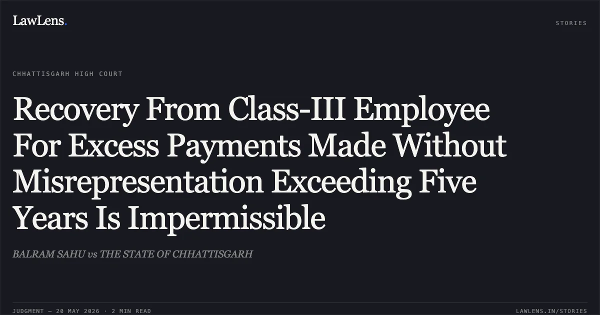 Recovery From Class-III Employee For Excess Payments Made Without Misrepresentation Exceeding Five Years Is Impermissible. BALRAM SAHU vs THE STATE OF CHHATTISGARH. Chhattisgarh High Court. LawLens