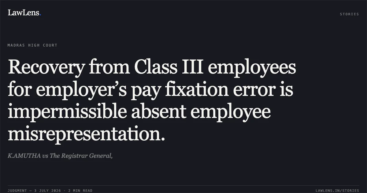 Recovery from Class III employees for employer’s pay fixation error is impermissible absent employee misrepresentation.. K.AMUTHA vs The Registrar General,. Madras High Court. LawLens
