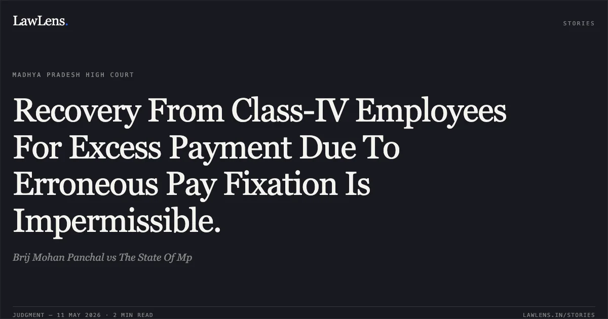 Recovery From Class-IV Employees For Excess Payment Due To Erroneous Pay Fixation Is Impermissible.. Brij Mohan Panchal vs The State Of Mp. Madhya Pradesh High Court. LawLens