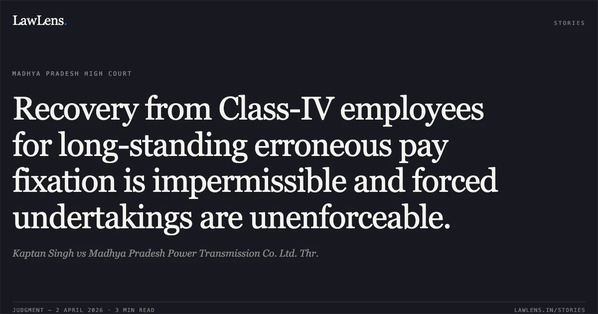 Recovery from Class-IV employees for long-standing erroneous pay fixation is impermissible and forced undertakings are unenforceable.. Kaptan Singh vs Madhya Pradesh Power Transmission Co. Ltd. Thr.. Madhya Pradesh High Court. LawLens