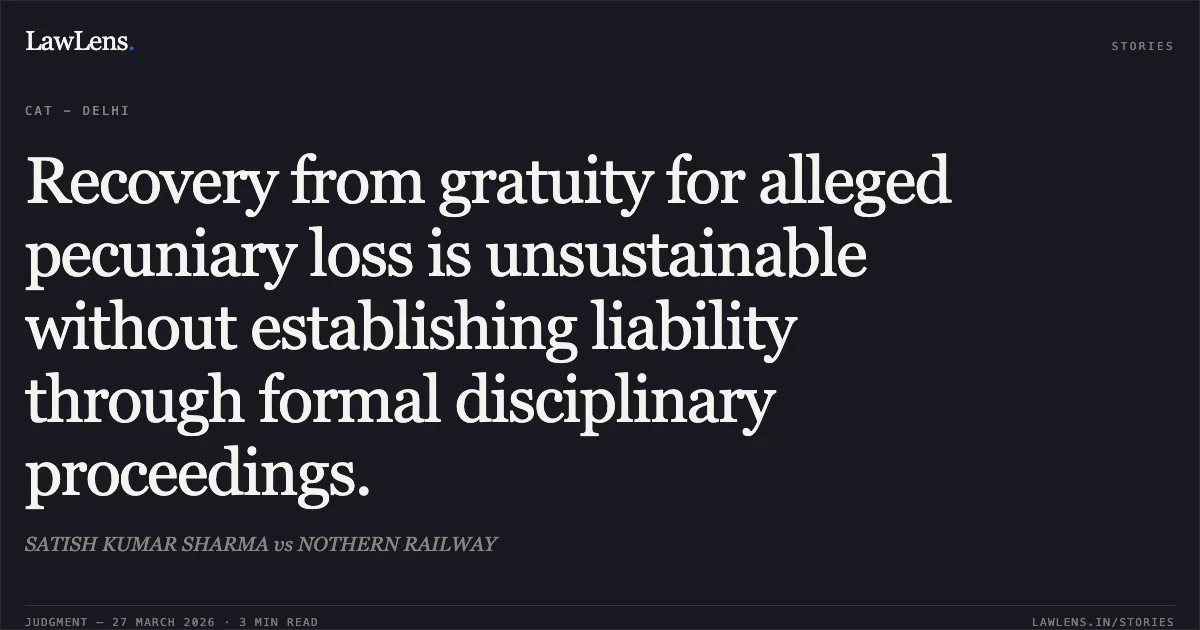 Recovery from gratuity for alleged pecuniary loss is unsustainable without establishing liability through formal disciplinary proceedings.. SATISH KUMAR SHARMA vs NOTHERN RAILWAY. CAT - Delhi. LawLens