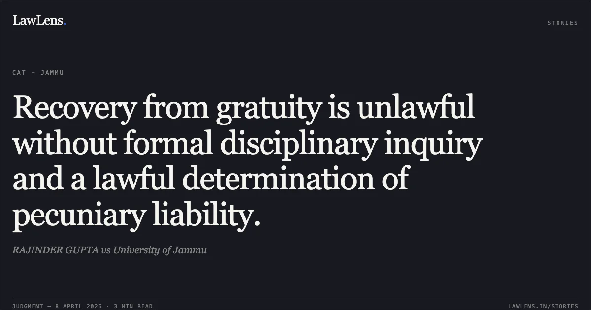 Recovery from gratuity is unlawful without formal disciplinary inquiry and a lawful determination of pecuniary liability.. RAJINDER GUPTA vs University of Jammu. Central Administrative Tribunal. LawLens