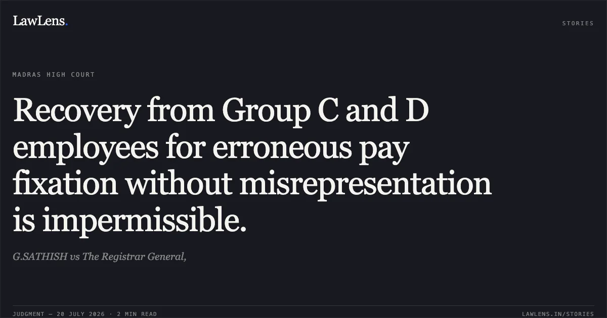Recovery from Group C and D employees for erroneous pay fixation without misrepresentation is impermissible.. G.SATHISH vs The Registrar General,. Madras High Court. LawLens