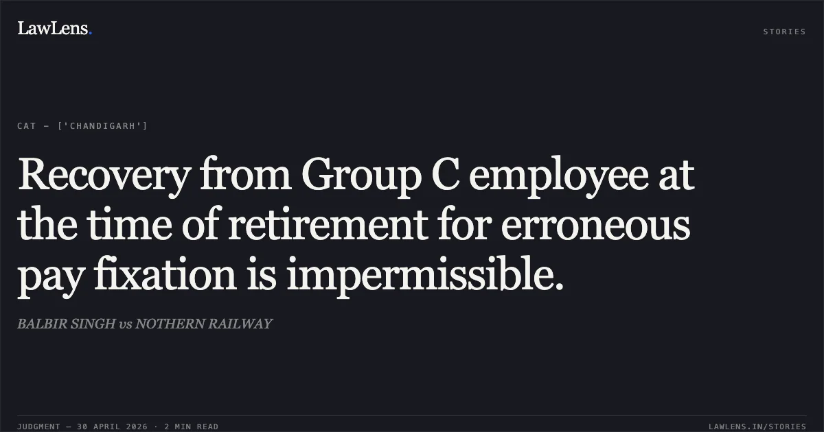 Recovery from Group C employee at the time of retirement for erroneous pay fixation is impermissible.. BALBIR SINGH vs NOTHERN RAILWAY. Central Administrative Tribunal. LawLens
