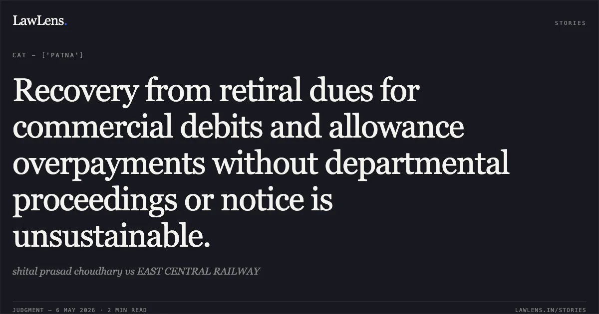 Recovery from retiral dues for commercial debits and allowance overpayments without departmental proceedings or notice is unsustainable.. shital prasad choudhary vs EAST CENTRAL RAILWAY. Central Administrative Tribunal. LawLens