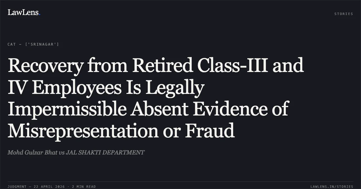 Recovery from Retired Class-III and IV Employees Is Legally Impermissible Absent Evidence of Misrepresentation or Fraud. Mohd Gulzar Bhat vs JAL SHAKTI DEPARTMENT. Central Administrative Tribunal. LawLens