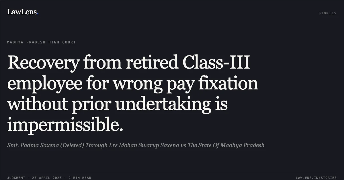 Recovery from retired Class-III employee for wrong pay fixation without prior undertaking is impermissible.. Smt. Padma Saxena (Deleted) Through Lrs Mohan Swarup Saxena vs The State Of Madhya Pradesh. Madhya Pradesh High Court. LawLens