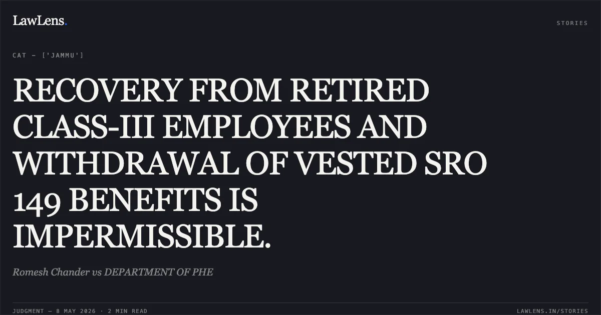 RECOVERY FROM RETIRED CLASS-III EMPLOYEES AND WITHDRAWAL OF VESTED SRO 149 BENEFITS IS IMPERMISSIBLE.. Romesh Chander vs DEPARTMENT OF PHE. Central Administrative Tribunal. LawLens
