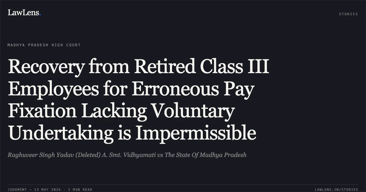Recovery from Retired Class III Employees for Erroneous Pay Fixation Lacking Voluntary Undertaking is Impermissible. Raghuveer Singh Yadav (Deleted) A. Smt. Vidhyamati vs The State Of Madhya Pradesh. Madhya Pradesh High Court. LawLens