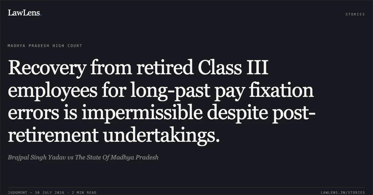Recovery from retired Class III employees for long-past pay fixation errors is impermissible despite post-retirement undertakings.. Brajpal Singh Yadav vs The State Of Madhya Pradesh. Madhya Pradesh High Court. LawLens