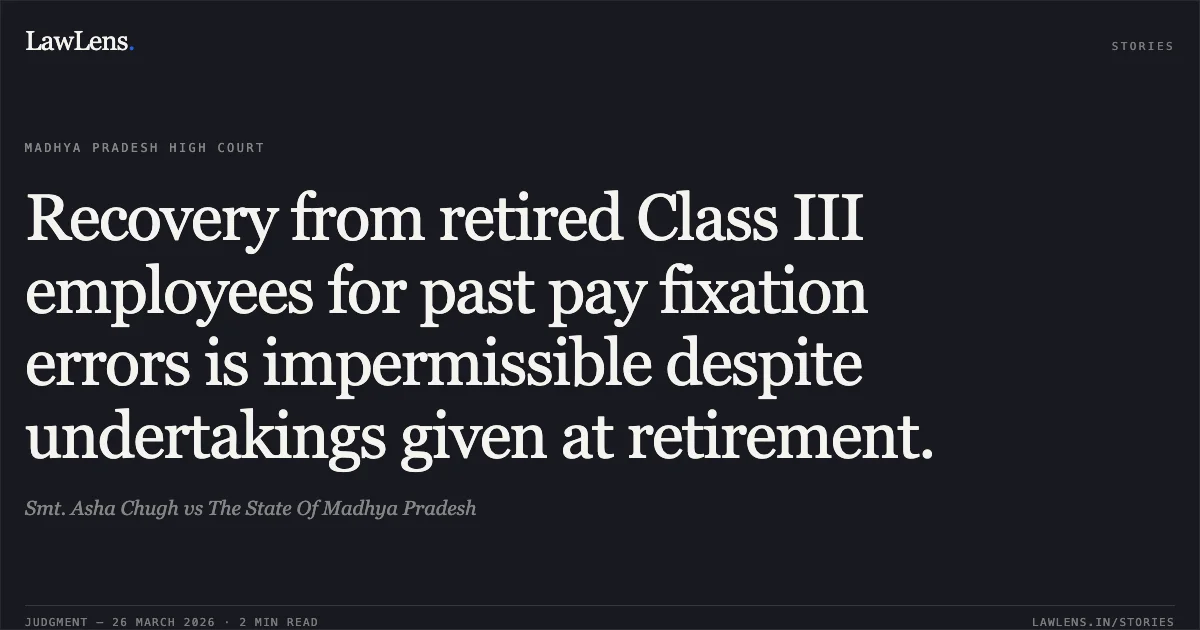 Recovery from retired Class III employees for past pay fixation errors is impermissible despite undertakings given at retirement.. Smt. Asha Chugh vs The State Of Madhya Pradesh. Madhya Pradesh High Court. LawLens