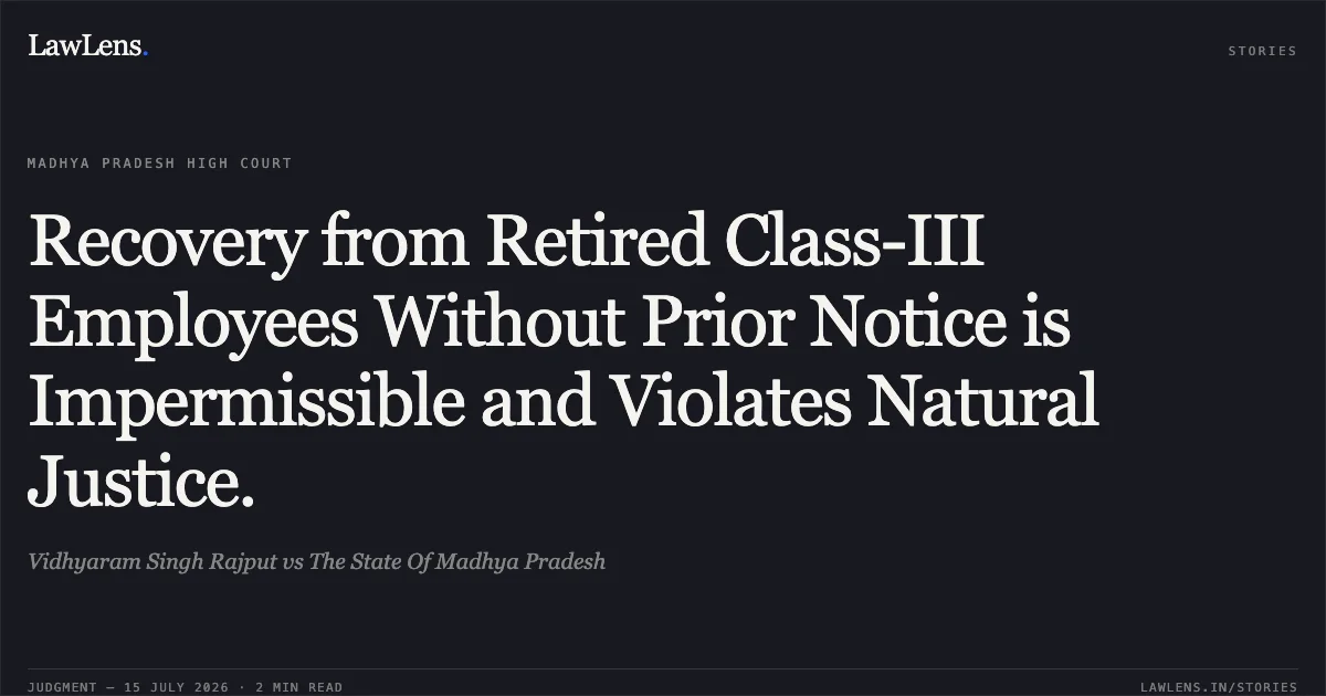 Recovery from Retired Class-III Employees Without Prior Notice is Impermissible and Violates Natural Justice.. Vidhyaram Singh Rajput vs The State Of Madhya Pradesh. Madhya Pradesh High Court. LawLens