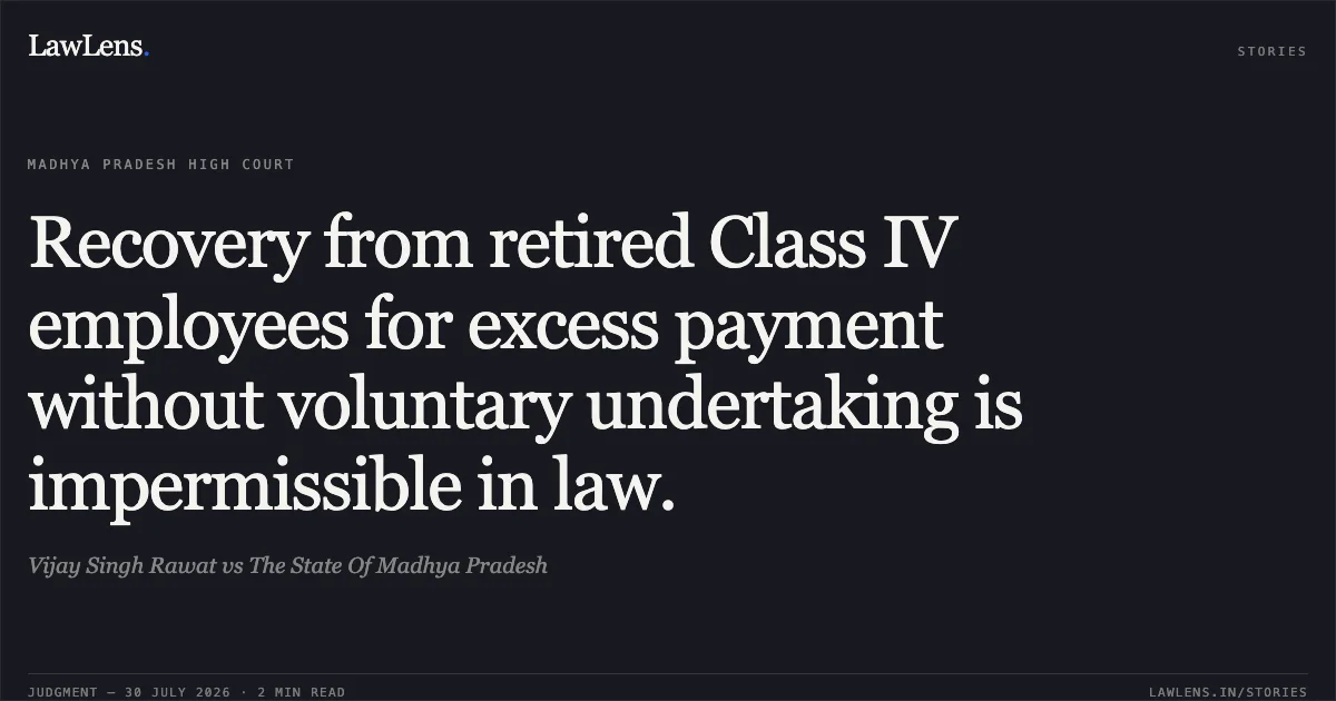 Recovery from retired Class IV employees for excess payment without voluntary undertaking is impermissible in law.. Vijay Singh Rawat vs The State Of Madhya Pradesh. Madhya Pradesh High Court. LawLens