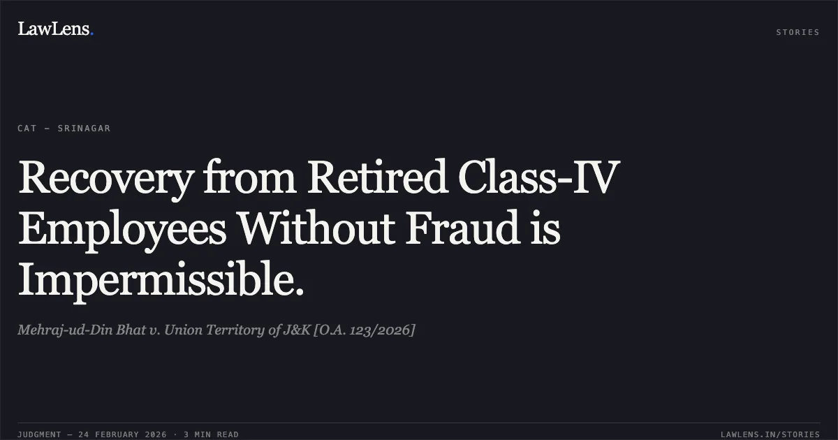 Recovery from Retired Class-IV Employees Without Fraud is Impermissible.. Mehraj-ud-Din Bhat v. Union Territory of J&K [O.A. 123/2026]. Central Administrative Tribunal. LawLens