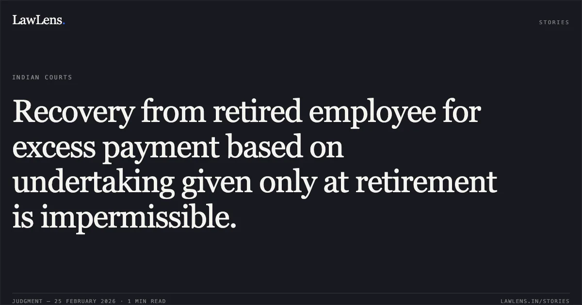 Recovery from retired employee for excess payment based on undertaking given only at retirement is impermissible.. Indrajeet Singh v. The State of Madhya Pradesh and Others [2026:MPHC-GWL:6920]. Madhya Pradesh High Court. LawLens