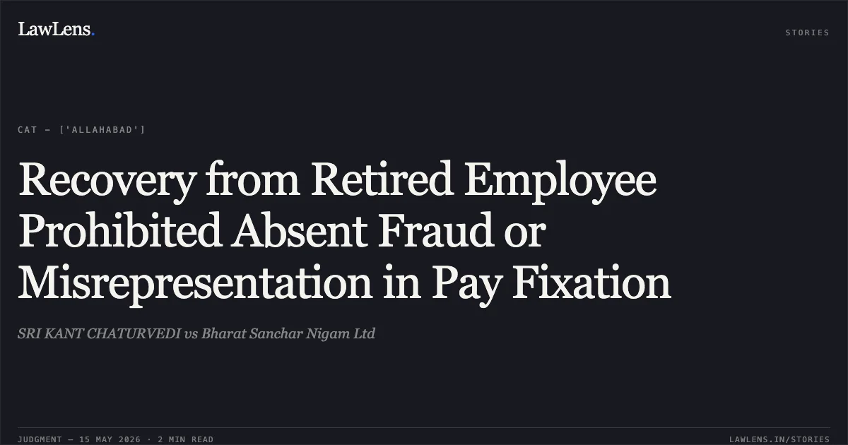 Recovery from Retired Employee Prohibited Absent Fraud or Misrepresentation in Pay Fixation. SRI KANT CHATURVEDI vs Bharat Sanchar Nigam Ltd. Central Administrative Tribunal. LawLens