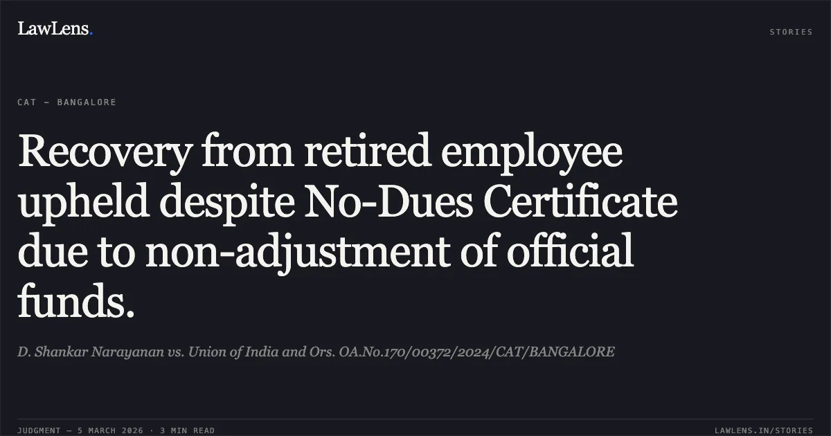 Recovery from retired employee upheld despite No-Dues Certificate due to non-adjustment of official funds.. D. Shankar Narayanan vs. Union of India and Ors. OA.No.170/00372/2024/CAT/BANGALORE. Central Administrative Tribunal. LawLens