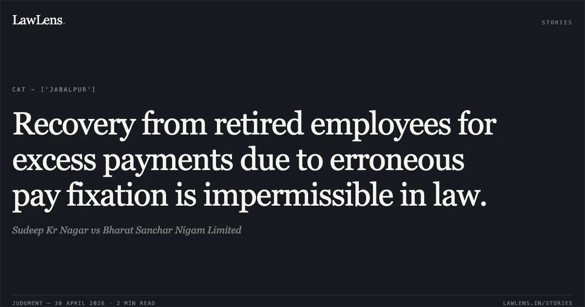 Recovery from retired employees for excess payments due to erroneous pay fixation is impermissible in law.. Sudeep Kr Nagar vs Bharat Sanchar Nigam Limited. Central Administrative Tribunal. LawLens