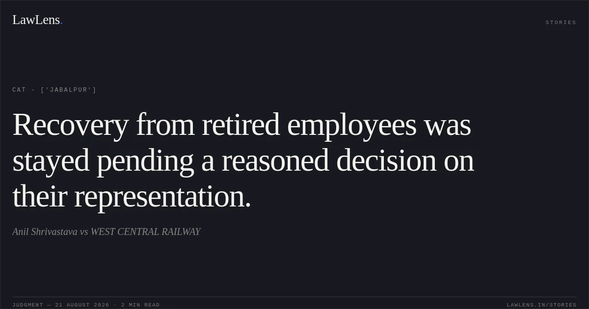 Recovery from retired employees was stayed pending a reasoned decision on their representation.. Anil Shrivastava  vs WEST CENTRAL RAILWAY. CAT - ['Jabalpur']. LawLens