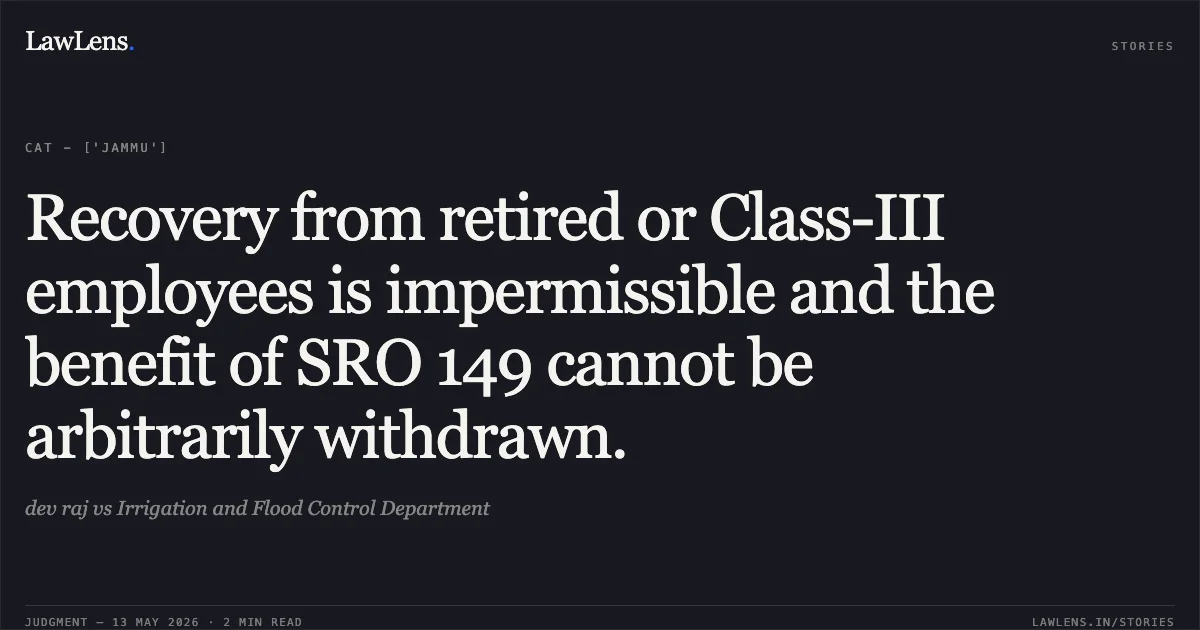 Recovery from retired or Class-III employees is impermissible and the benefit of SRO 149 cannot be arbitrarily withdrawn.. dev raj vs Irrigation and Flood Control Department. Central Administrative Tribunal. LawLens