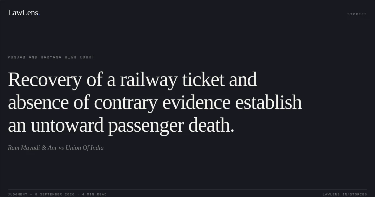 Recovery of a railway ticket and absence of contrary evidence establish an untoward passenger death.. Ram Mayadi & Anr vs Union Of India. Punjab and Haryana High Court. LawLens