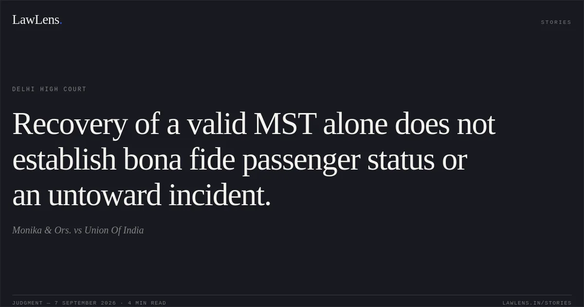 Recovery of a valid MST alone does not establish bona fide passenger status or an untoward incident.. Monika & Ors. vs Union Of India. Delhi High Court. LawLens