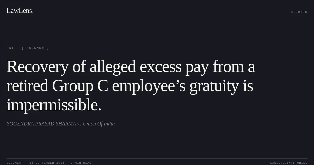 Recovery of alleged excess pay from a retired Group C employee’s gratuity is impermissible.. YOGENDRA PRASAD SHARMA vs Union Of India. CAT - ['Lucknow']. LawLens