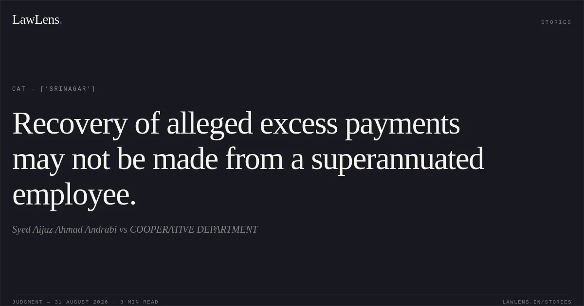Recovery of alleged excess payments may not be made from a superannuated employee.. Syed Aijaz Ahmad Andrabi vs COOPERATIVE DEPARTMENT. CAT - ['Srinagar']. LawLens