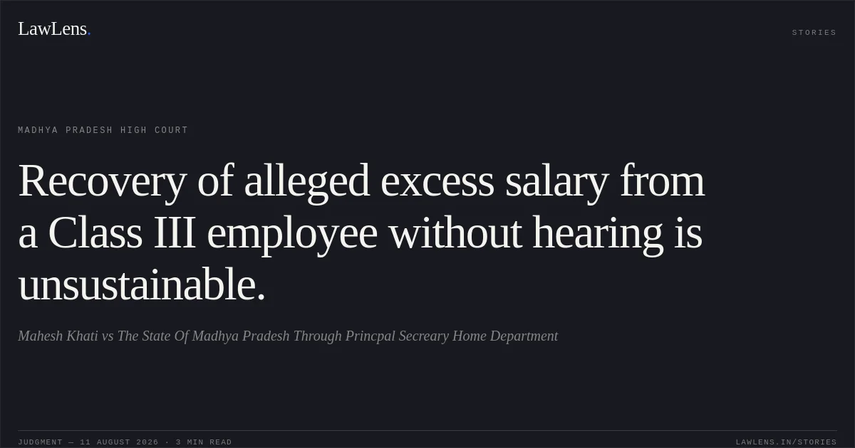 Recovery of alleged excess salary from a Class III employee without hearing is unsustainable.. Mahesh Khati vs The State Of Madhya Pradesh Through Princpal Secreary Home Department. Madhya Pradesh High Court. LawLens