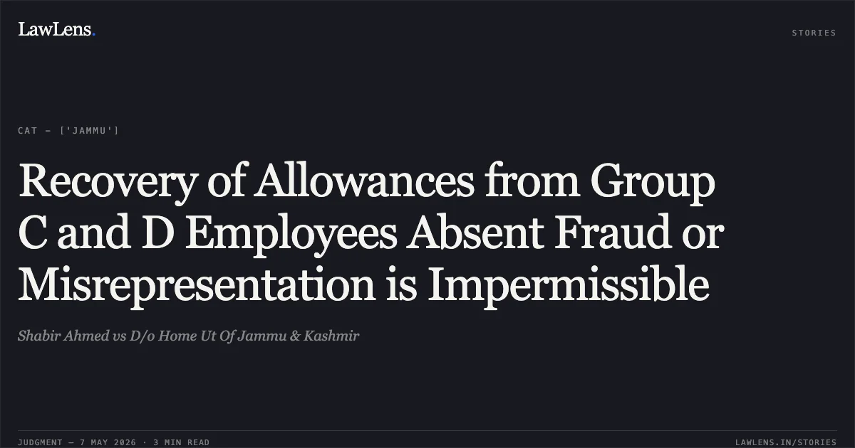 Recovery of Allowances from Group C and D Employees Absent Fraud or Misrepresentation is Impermissible. Shabir Ahmed vs D/o Home Ut Of Jammu & Kashmir. Central Administrative Tribunal. LawLens