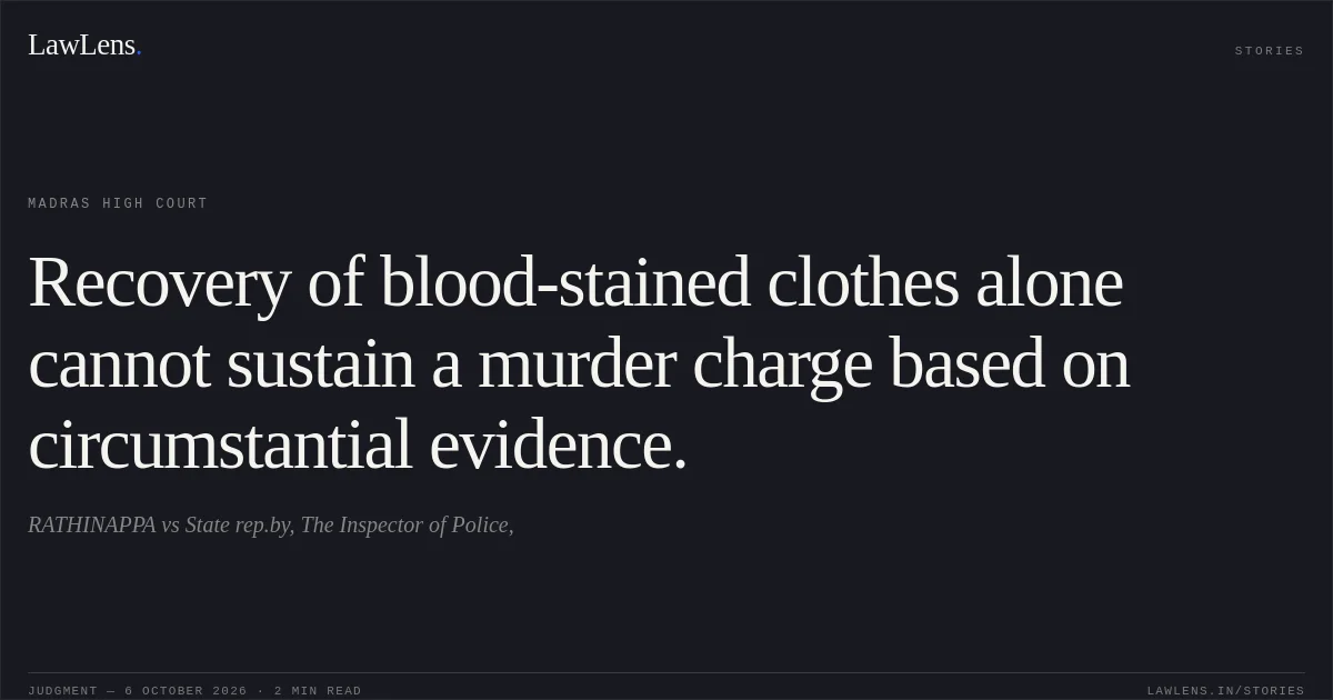 Recovery of blood-stained clothes alone cannot sustain a murder charge based on circumstantial evidence.. RATHINAPPA vs State rep.by, The Inspector of Police,. Madras High Court. LawLens
