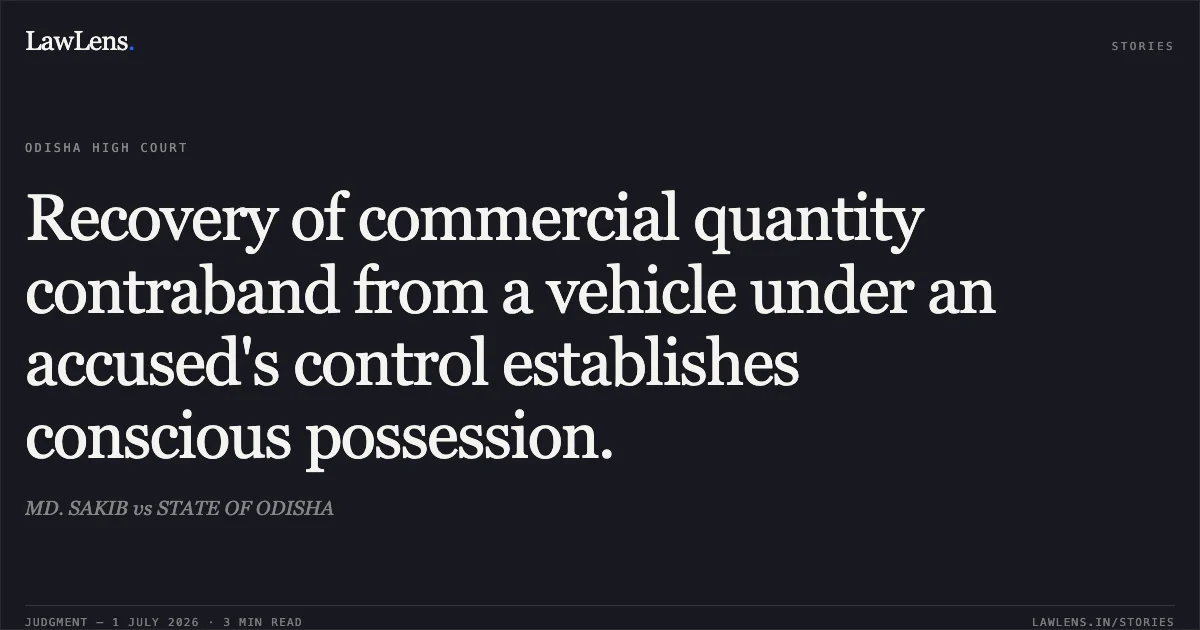 Recovery of commercial quantity contraband from a vehicle under an accused's control establishes conscious possession.. MD. SAKIB vs STATE OF ODISHA. Odisha High Court. LawLens
