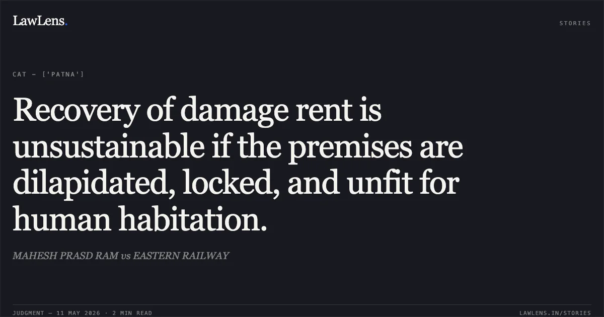 Recovery of damage rent is unsustainable if the premises are dilapidated, locked, and unfit for human habitation.. MAHESH PRASD RAM vs EASTERN RAILWAY. Central Administrative Tribunal. LawLens