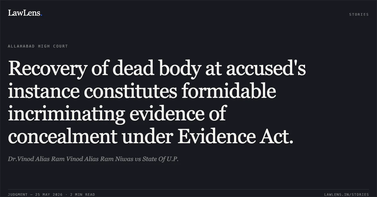 Recovery of dead body at accused's instance constitutes formidable incriminating evidence of concealment under Evidence Act.. Dr.Vinod Alias Ram Vinod Alias Ram Niwas vs State Of U.P.. Allahabad High Court. LawLens