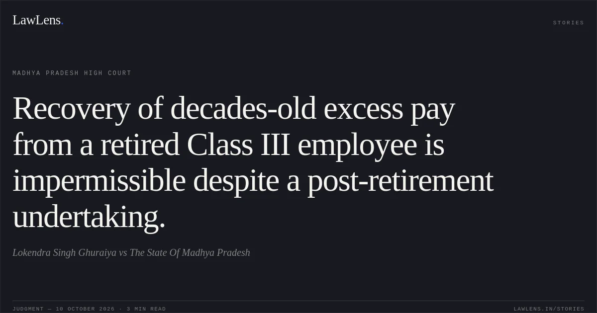 Recovery of decades-old excess pay from a retired Class III employee is impermissible despite a post-retirement undertaking.. Lokendra Singh Ghuraiya vs The State Of Madhya Pradesh. Madhya Pradesh High Court. LawLens