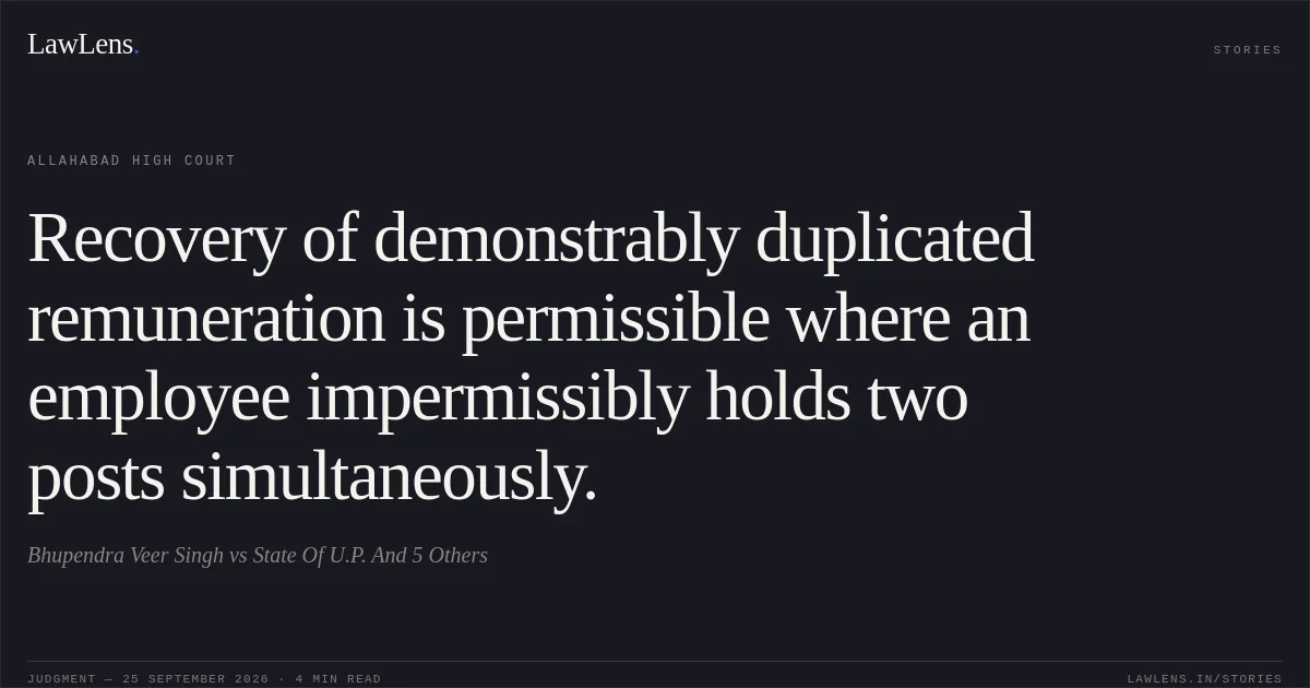 Recovery of demonstrably duplicated remuneration is permissible where an employee impermissibly holds two posts simultaneously.. Bhupendra Veer Singh vs State Of U.P. And 5 Others. Allahabad High Court. LawLens