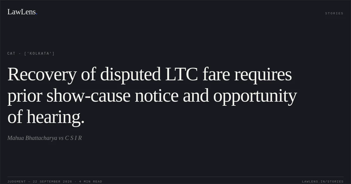 Recovery of disputed LTC fare requires prior show-cause notice and opportunity of hearing.. Mahua Bhattacharya vs C S I R. CAT - ['Kolkata']. LawLens