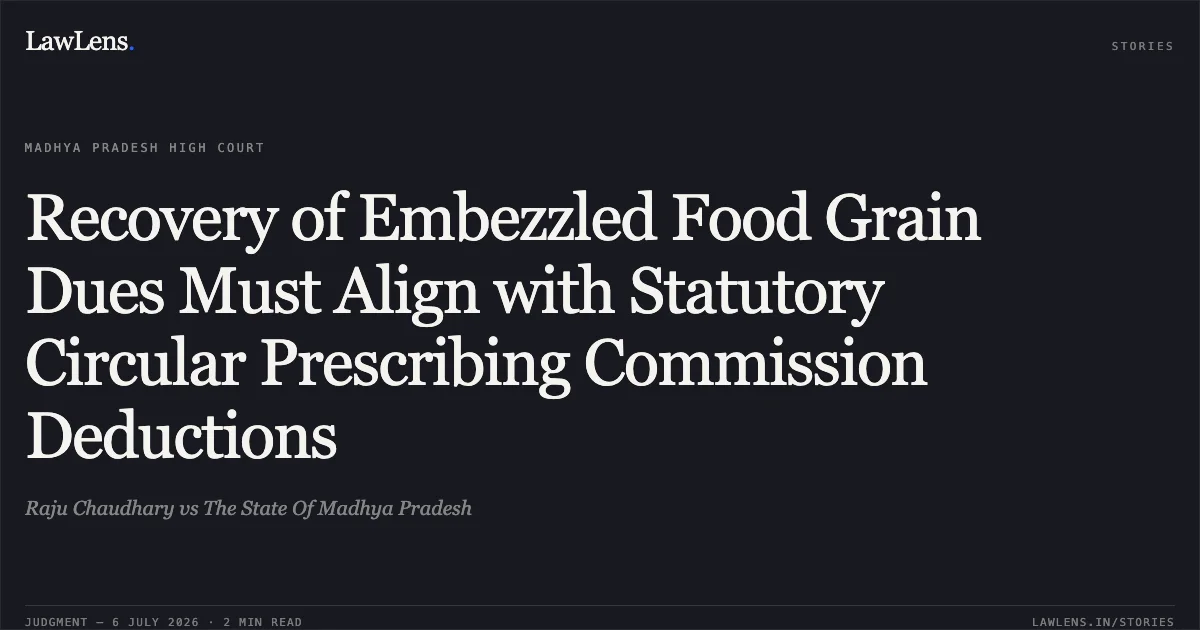 Recovery of Embezzled Food Grain Dues Must Align with Statutory Circular Prescribing Commission Deductions. Raju Chaudhary vs The State Of Madhya Pradesh. Madhya Pradesh High Court. LawLens
