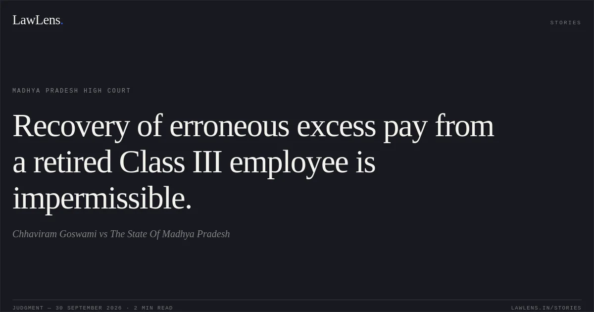 Recovery of erroneous excess pay from a retired Class III employee is impermissible.. Chhaviram Goswami vs The State Of Madhya Pradesh. Madhya Pradesh High Court. LawLens